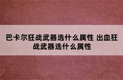 巴卡尔狂战武器选什么属性 出血狂战武器选什么属性